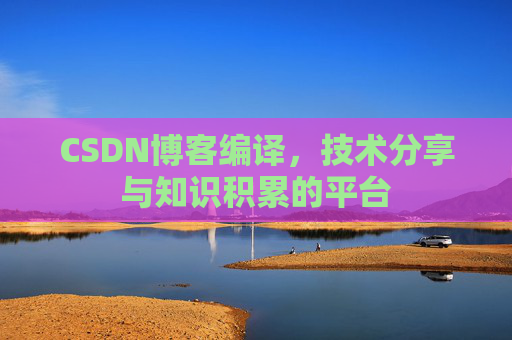 CSDN博客编译，技术分享与知识积累的平台