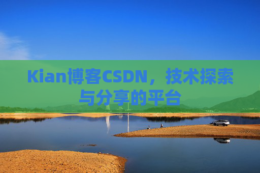 Kian博客CSDN，技术探索与分享的平台