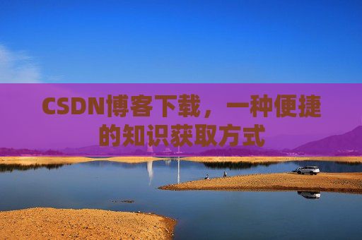 CSDN博客下载，一种便捷的知识获取方式